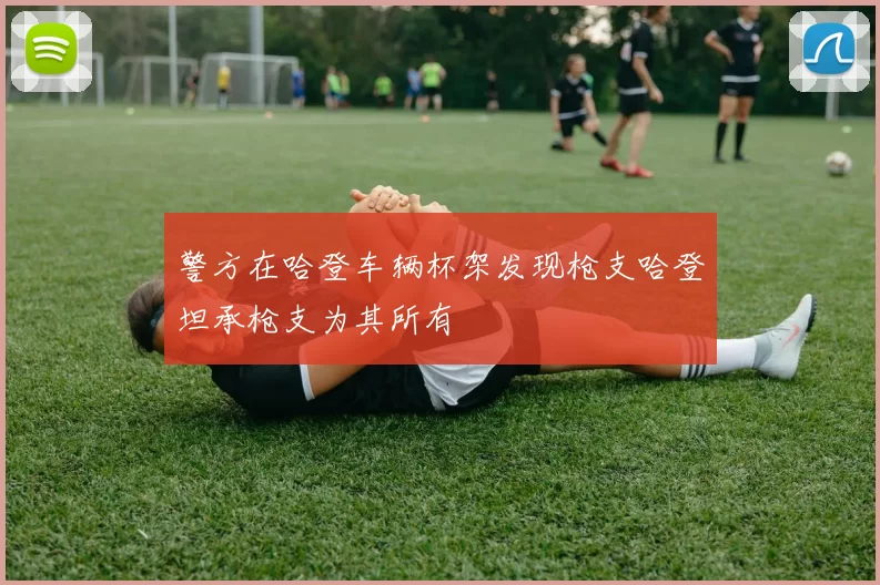 警方在哈登车辆杯架发现枪支哈登坦承枪支为其所有