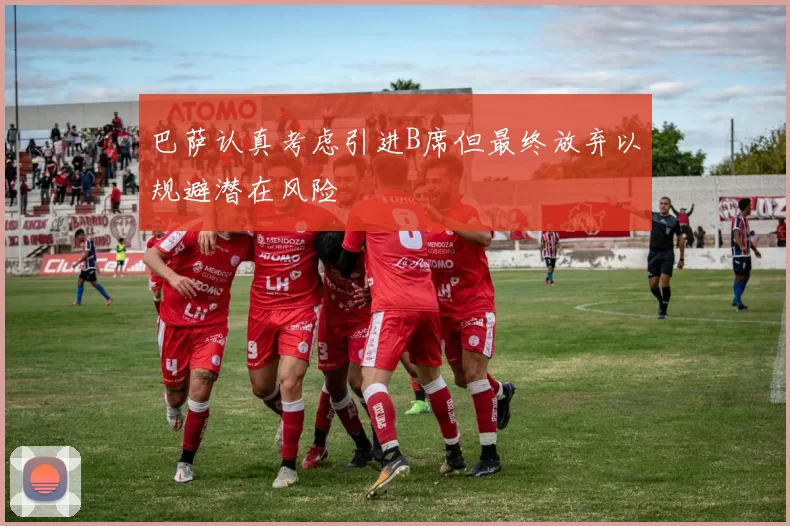 巴萨认真考虑引进B席但最终放弃以规避潜在风险