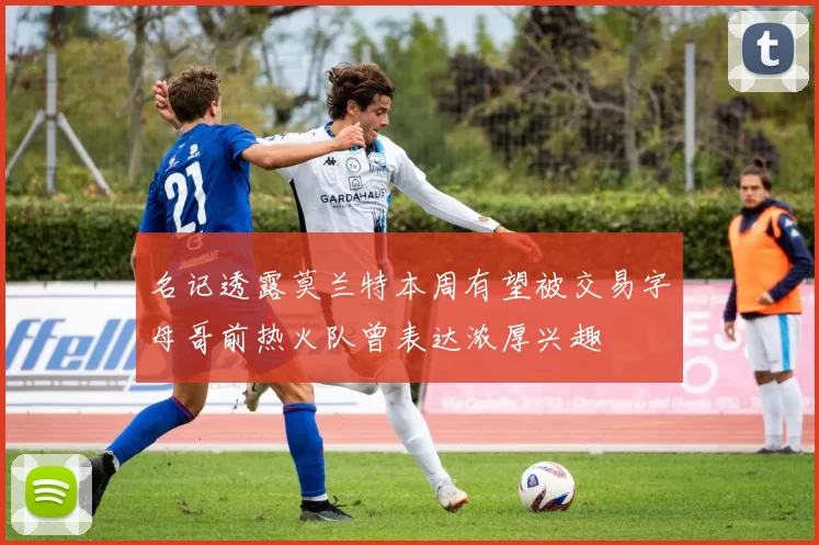 名记透露莫兰特本周有望被交易字母哥前热火队曾表达浓厚兴趣